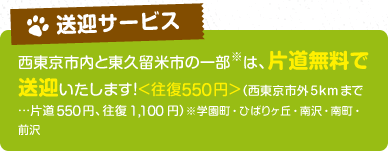 【送迎サービス】西東京市内と東久留米市の一部は、片道無料で送迎いたします。往復525円