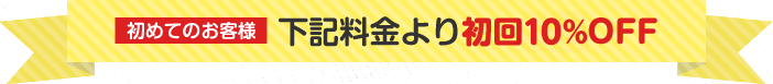 初めてのお客様 下記料金より初回10%OFF